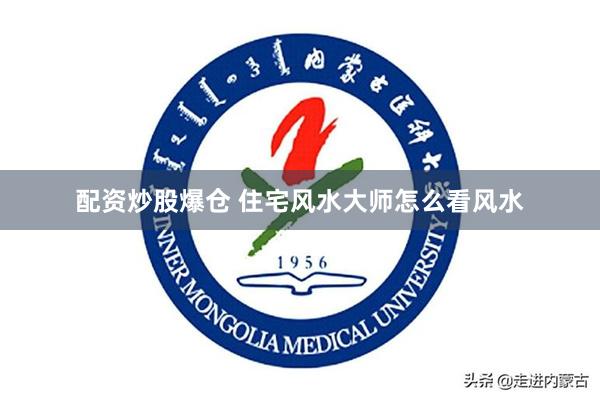 配资炒股爆仓 住宅风水大师怎么看风水