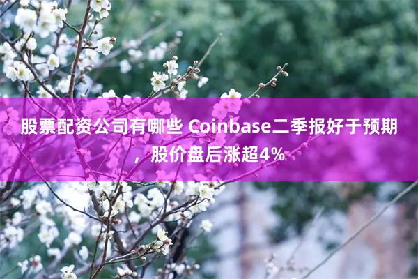 股票配资公司有哪些 Coinbase二季报好于预期，股价盘后涨超4%