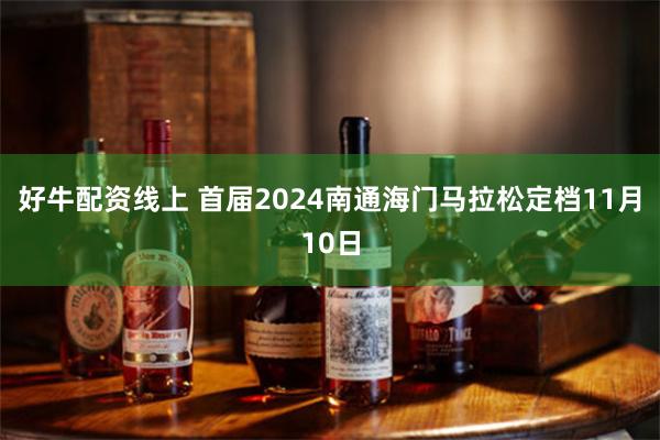 好牛配资线上 首届2024南通海门马拉松定档11月10日