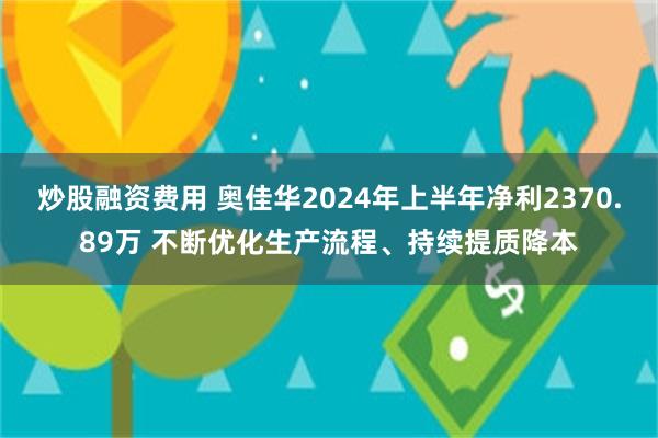 炒股融资费用 奥佳华2024年上半年净利2370.89万 不断优化生产流程、持续提质降本