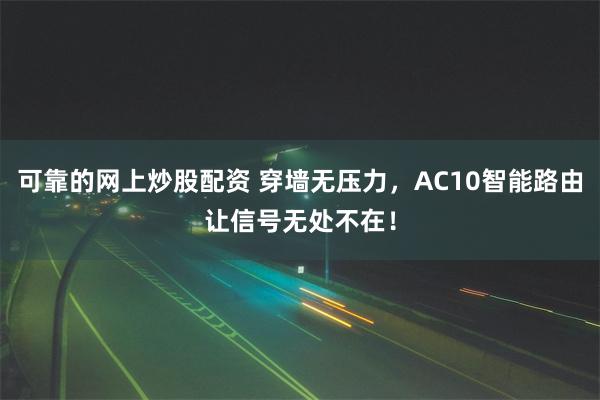 可靠的网上炒股配资 穿墙无压力，AC10智能路由让信号无处不在！