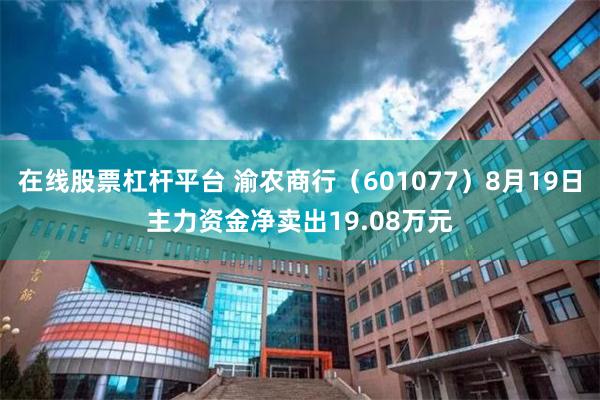 在线股票杠杆平台 渝农商行（601077）8月19日主力资金净卖出19.08万元