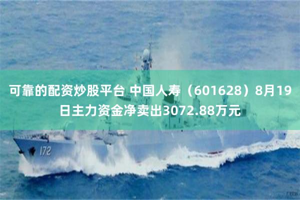 可靠的配资炒股平台 中国人寿（601628）8月19日主力资金净卖出3072.88万元