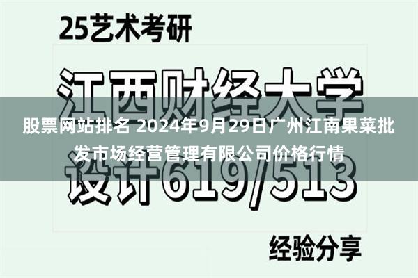 股票网站排名 2024年9月29日广州江南果菜批发市场经营管理有限公司价格行情