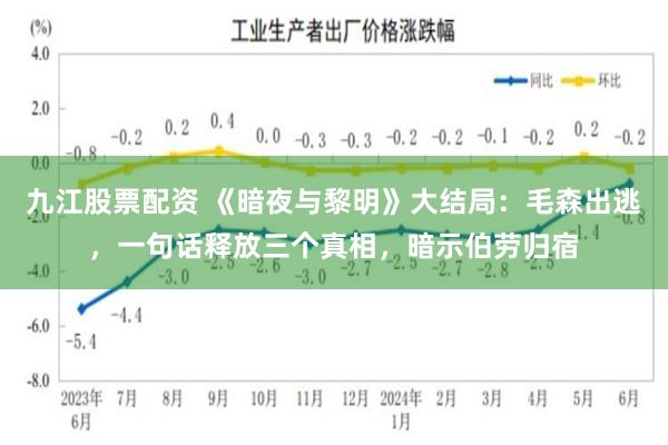 九江股票配资 《暗夜与黎明》大结局：毛森出逃，一句话释放三个真相，暗示伯劳归宿