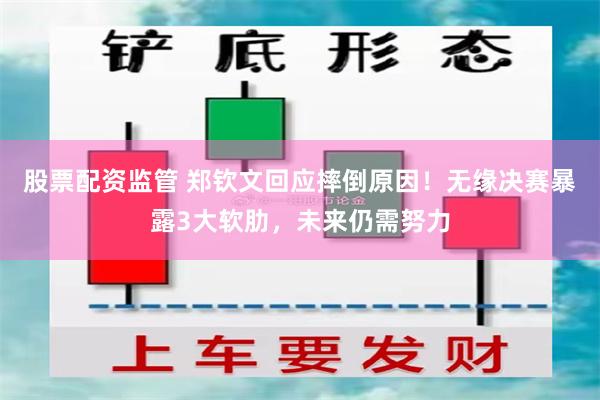 股票配资监管 郑钦文回应摔倒原因！无缘决赛暴露3大软肋，未来仍需努力