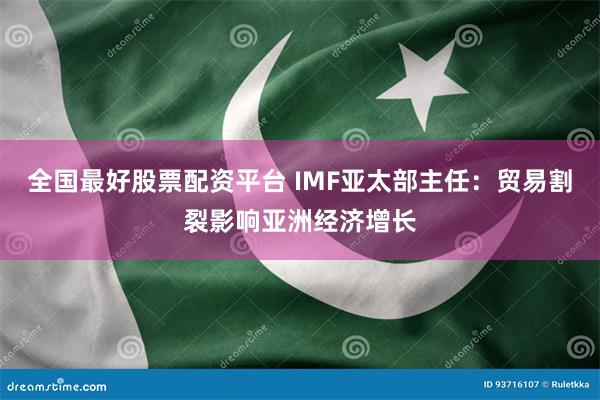 全国最好股票配资平台 IMF亚太部主任：贸易割裂影响亚洲经济增长