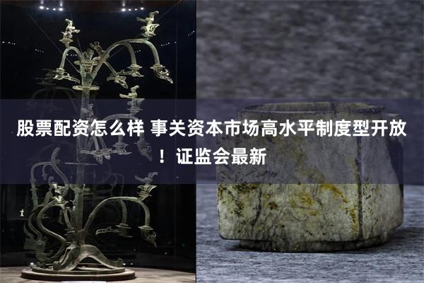 股票配资怎么样 事关资本市场高水平制度型开放！证监会最新