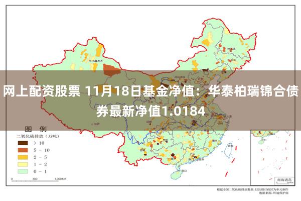 网上配资股票 11月18日基金净值：华泰柏瑞锦合债券最新净值1.0184