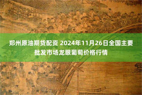 郑州原油期货配资 2024年11月26日全国主要批发市场龙眼葡萄价格行情