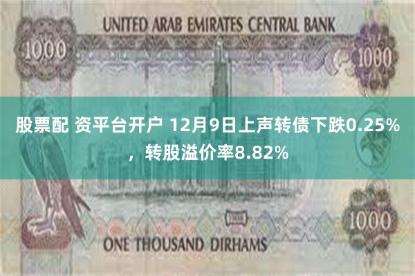 股票配 资平台开户 12月9日上声转债下跌0.25%，转股溢价率8.82%