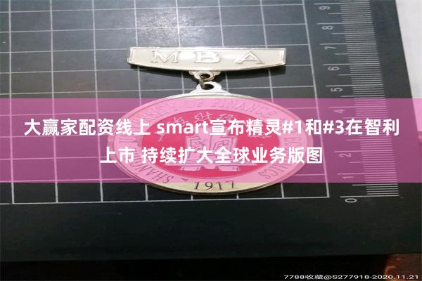 大赢家配资线上 smart宣布精灵#1和#3在智利上市 持续扩大全球业务版图