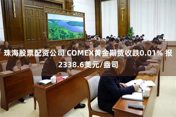 珠海股票配资公司 COMEX黄金期货收跌0.01% 报2338.6美元/盎司