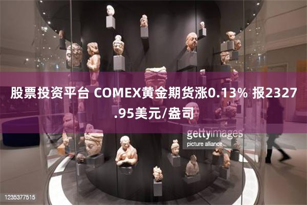 股票投资平台 COMEX黄金期货涨0.13% 报2327.95美元/盎司