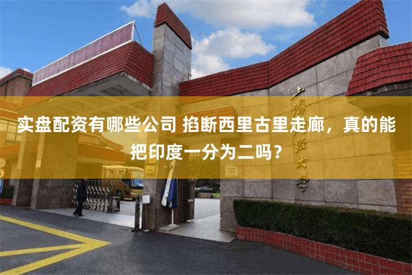 实盘配资有哪些公司 掐断西里古里走廊，真的能把印度一分为二吗？