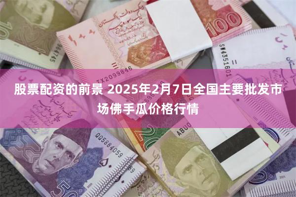 股票配资的前景 2025年2月7日全国主要批发市场佛手瓜价格行情