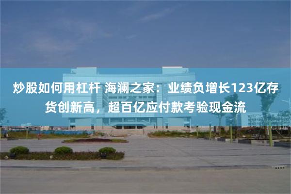 炒股如何用杠杆 海澜之家：业绩负增长123亿存货创新高，超百亿应付款考验现金流