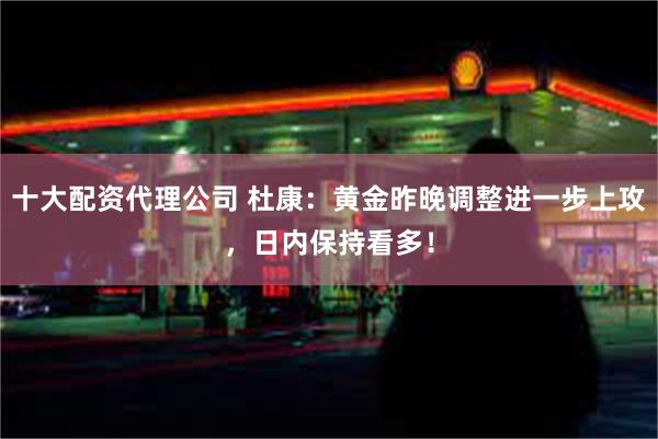 十大配资代理公司 杜康：黄金昨晚调整进一步上攻，日内保持看多！