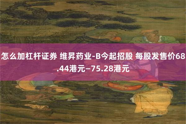 怎么加杠杆证券 维昇药业-B今起招股 每股发售价68.44港元—75.28港元